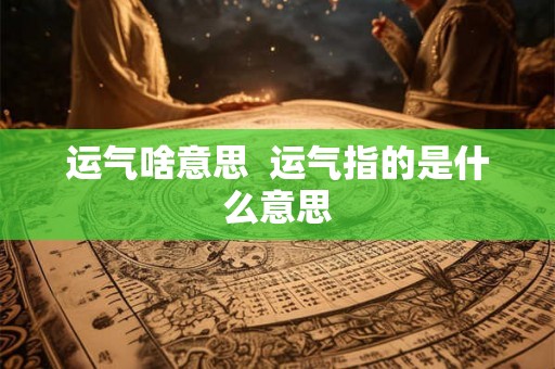 运气啥意思  运气指的是什么意思