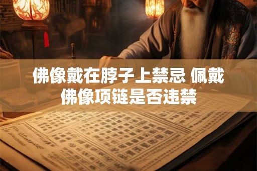佛像戴在脖子上禁忌 佩戴佛像项链是否违禁