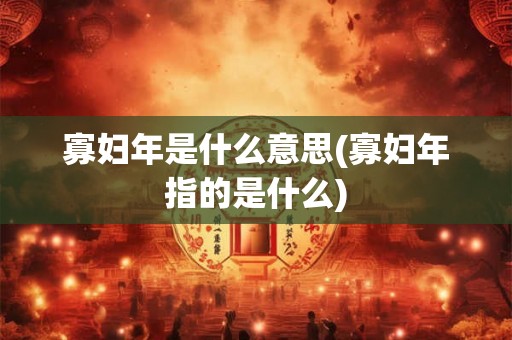 寡妇年是什么意思(寡妇年指的是什么)