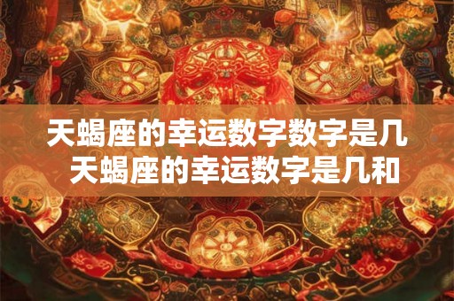 天蝎座的幸运数字数字是几  天蝎座的幸运数字是几和幸运颜色