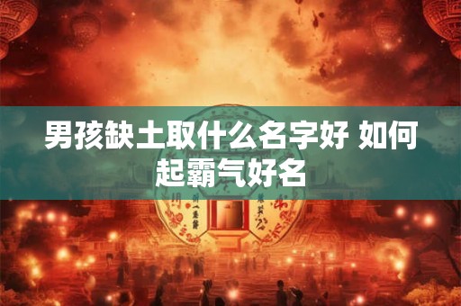 男孩缺土取什么名字好 如何起霸气好名