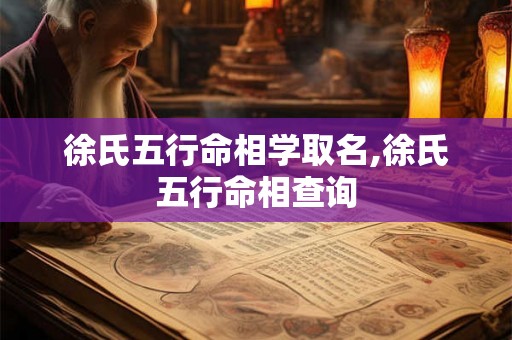 徐氏五行命相学取名,徐氏五行命相查询 徐氏五行命相学取名,徐氏五行命相查询