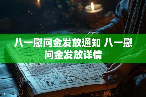八一慰问金发放通知 八一慰问金发放详情