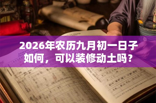 2026年农历九月初一日子如何，可以装修动土吗？