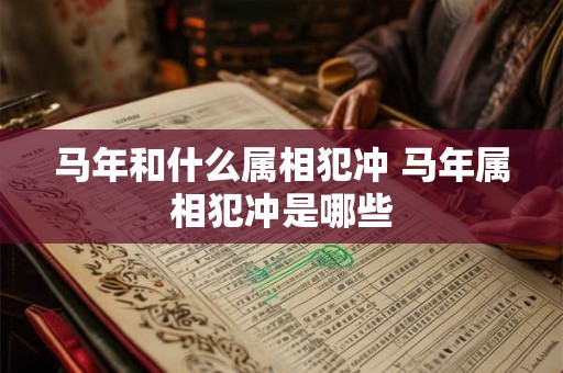 马年和什么属相犯冲 马年属相犯冲是哪些