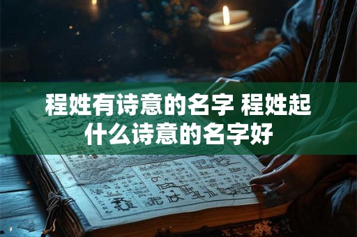 程姓有诗意的名字 程姓起什么诗意的名字好