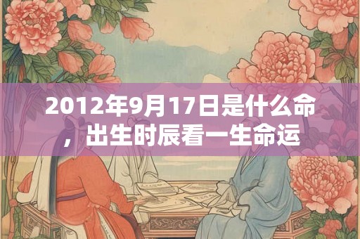 2012年9月17日是什么命，出生时辰看一生命运