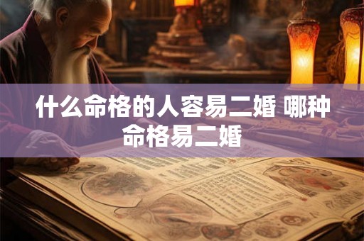 什么命格的人容易二婚 哪种命格易二婚 什么命格的人容易二婚 哪种命格易二婚