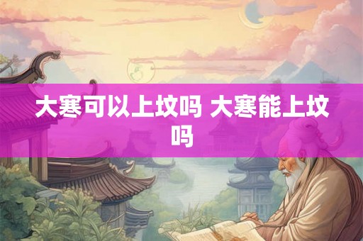大寒可以上坟吗 大寒能上坟吗
