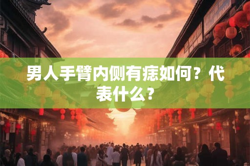 男人手臂内侧有痣如何？代表什么？