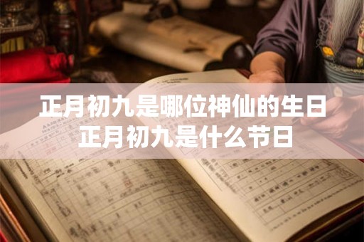 正月初九是哪位神仙的生日 正月初九是什么节日