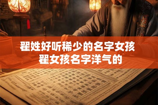 翟姓好听稀少的名字女孩  翟女孩名字洋气的