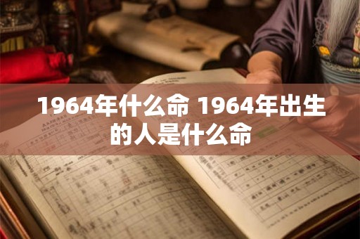 1964年什么命 1964年出生的人是什么命