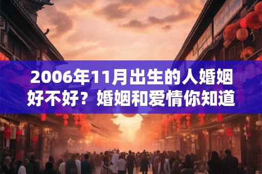 2006年11月出生的人婚姻好不好？婚姻和爱情你知道吗？