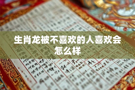 生肖龙被不喜欢的人喜欢会怎么样