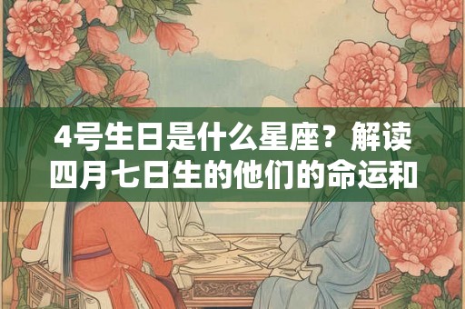 4号生日是什么星座？解读四月七日生的他们的命运和个性特点
