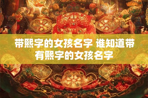 带熙字的女孩名字 谁知道带有熙字的女孩名字