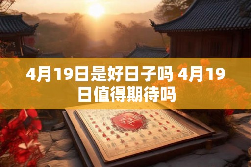 4月19日是好日子吗 4月19日值得期待吗