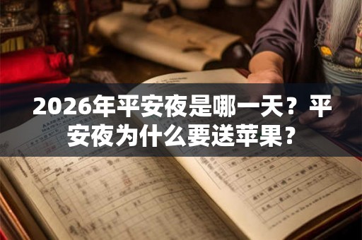 2026年平安夜是哪一天？平安夜为什么要送苹果？