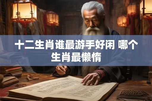 十二生肖谁最游手好闲 哪个生肖最懒惰