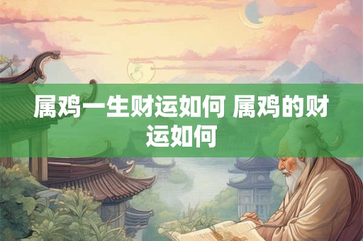 属鸡一生财运如何 属鸡的财运如何