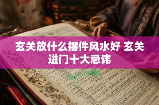 玄关放什么摆件风水好 玄关进门十大忌讳