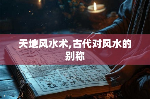 天地风水术,古代对风水的别称