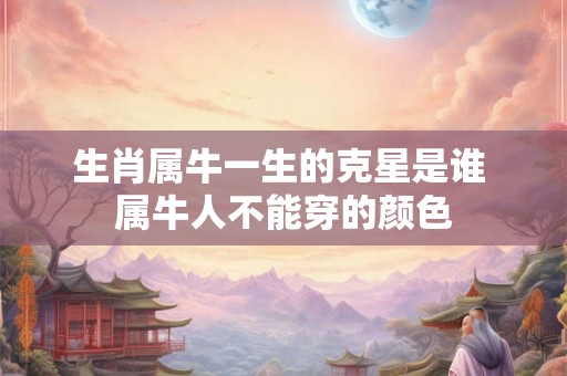 生肖属牛一生的克星是谁 属牛人不能穿的颜色