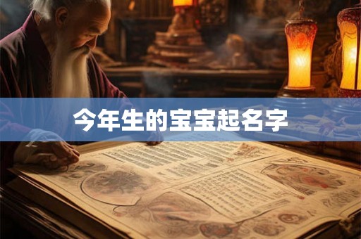 今年生的宝宝起名字 今年生的宝宝起名字