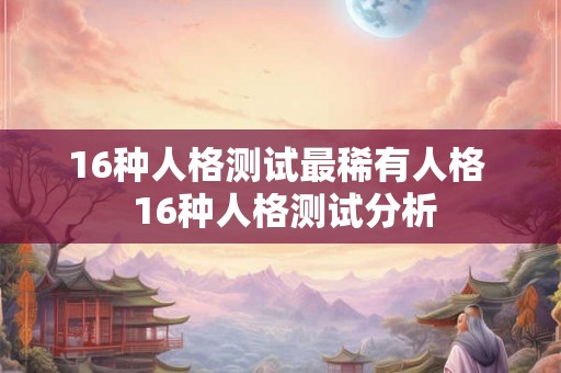 16种人格测试最稀有人格  16种人格测试分析