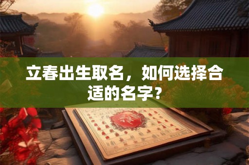 立春出生取名，如何选择合适的名字？