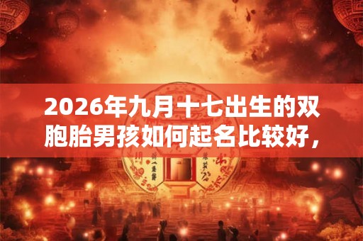 2026年九月十七出生的双胞胎男孩如何起名比较好，五行属什么