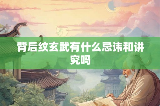 背后纹玄武有什么忌讳和讲究吗