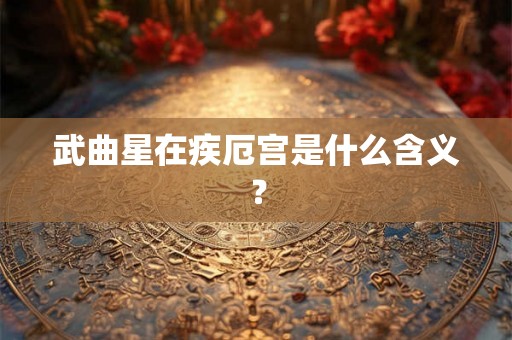 武曲星在疾厄宫是什么含义？
