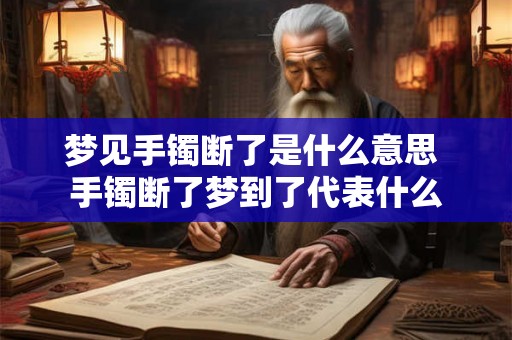 梦见手镯断了是什么意思 手镯断了梦到了代表什么