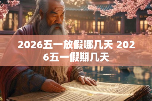2026五一放假哪几天 2026五一假期几天