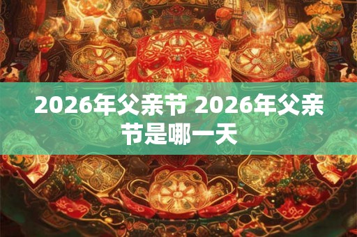 2026年父亲节 2026年父亲节是哪一天