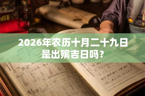 2026年农历十月二十九日是出殡吉日吗？