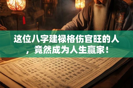 这位八字建禄格伤官旺的人，竟然成为人生赢家！