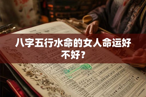 八字五行水命的女人命运好不好？