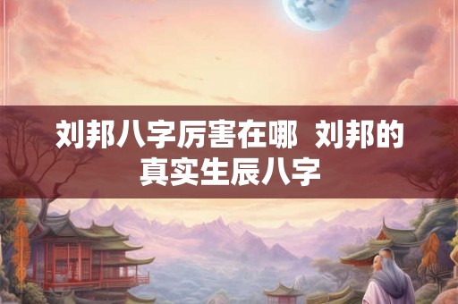 刘邦八字厉害在哪  刘邦的真实生辰八字