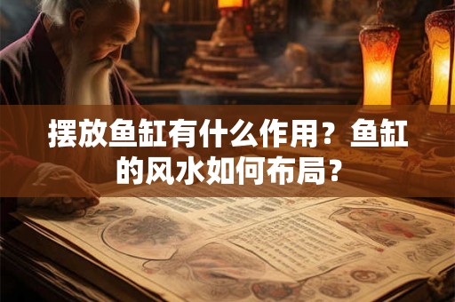 摆放鱼缸有什么作用？鱼缸的风水如何布局？