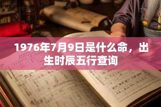 1976年7月9日是什么命，出生时辰五行查询