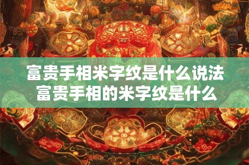 富贵手相米字纹是什么说法 富贵手相的米字纹是什么意义
