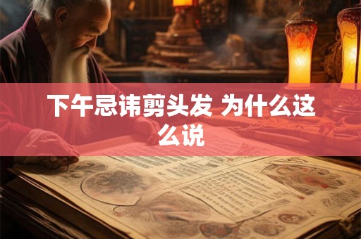 下午忌讳剪头发 为什么这么说