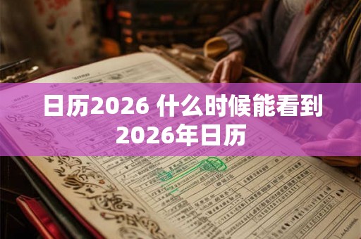日历2026 什么时候能看到2026年日历