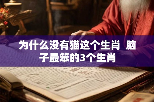 为什么没有猫这个生肖  脑子最笨的3个生肖