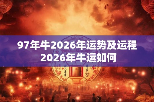 97年牛2026年运势及运程 2026年牛运如何