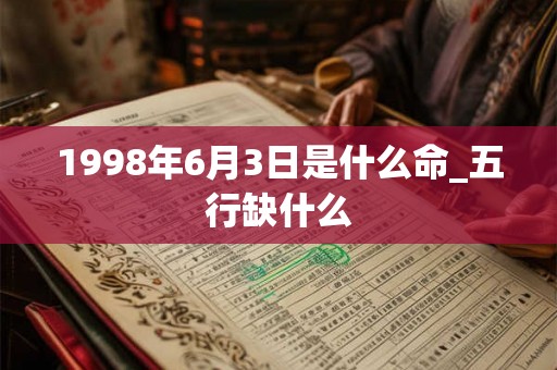 1998年6月3日是什么命_五行缺什么