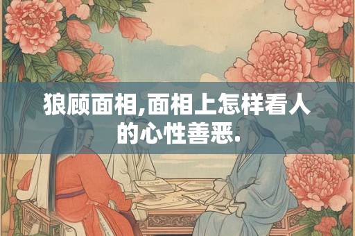 狼顾面相,面相上怎样看人的心性善恶.